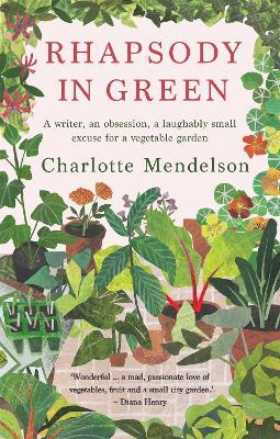 Rhapsody in Green: A Writer, an Obsession, a Laughably Small Excuse for a Vegetable Garden - Charlotte Mendelson - cover
