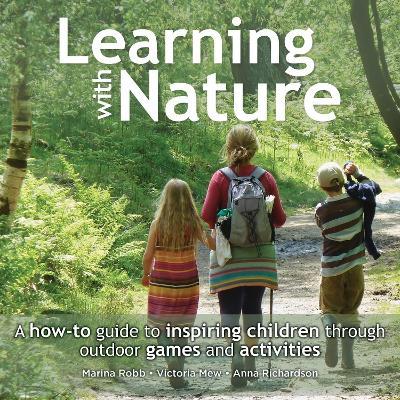 Learning with Nature: A how-to guide to inspiring children through outdoor games and activities - Marina Robb,Victoria Mew,Anna Richardson - cover