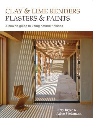 Clay and lime renders, plasters and paints: A how-to guide to using natural finishes - Adam Weismann,Katy Bryce - cover