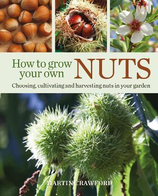 How to Grow Your Own Nuts: Choosing, cultivating and harvesting nuts in your garden - Martin Crawford - cover