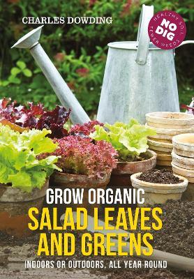 Grow Organic Salad Leaves and Greens: Indoors or Outdoors, All Year Round - Charles Dowding - cover