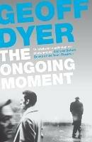 The Ongoing Moment: A Book About Photographs - Geoff Dyer - cover