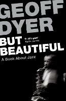 But Beautiful: A Book About Jazz - Geoff Dyer - cover