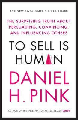 To Sell is Human: The Surprising Truth About Persuading, Convincing, and Influencing Others - Daniel H. Pink - cover