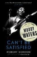 Can't Be Satisfied: The Life and Times of Muddy Waters - Robert Gordon - cover
