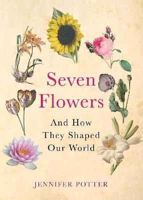Seven Flowers: And How They Shaped Our World - Jennifer Potter - cover