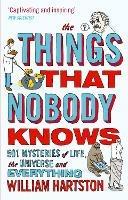 The Things that Nobody Knows: 501 Mysteries of Life, the Universe and Everything - William Hartston - cover