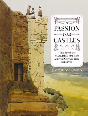 A Passion for Castles: The Story of MacGibbon and Ross and the Castles they Surveyed - Janet Brennan-Inglis - cover