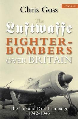 Luftwaffe Fighter-bombers Over Britain: The Tip and Run Campaign, 1942-1943 - Chris Goss - cover