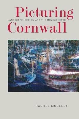 Picturing Cornwall: Landscape, Region and the Moving Image - Rachel Moseley - cover