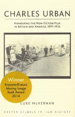 Charles Urban: Pioneering the Non-Fiction Film in Britain and America, 1897 - 1925