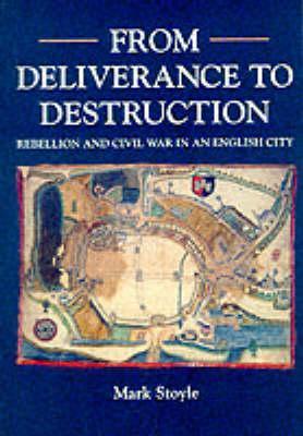 From Deliverance To Destruction: Rebellion and Civil War in an English City - Mark Stoyle - cover