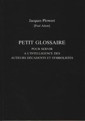 Petit Glossaire Pour Servir A L'Intelligence Des Auteurs Decadents Et Symbolistes - Paul Adam - cover