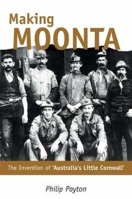 Making Moonta: The Invention of 'Australia's Little Cornwall' - Philip Payton - cover