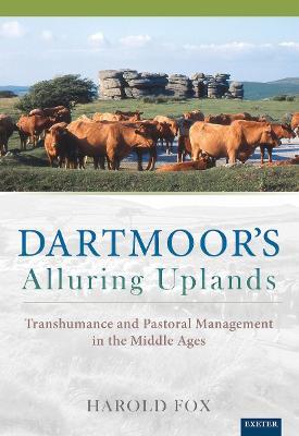 Dartmoor's Alluring Uplands: Transhumance and Pastoral Management in the Middle Ages - Harold Fox - cover
