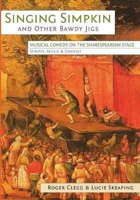 Singing Simpkin and other Bawdy Jigs: Musical Comedy on the Shakespearean Stage: Scripts, Music and Context - Roger Clegg,Lucie Skeaping - cover