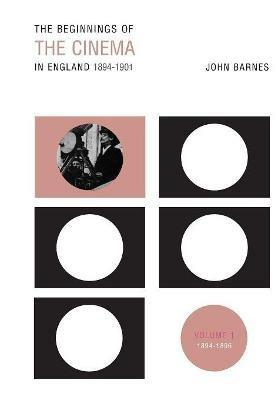 The Beginnings Of The Cinema In England,1894-1901: Volume 1: 1894-1896 - John Barnes - cover