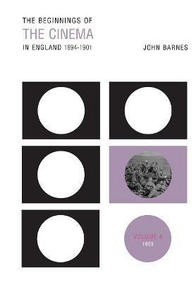 The Beginnings Of The Cinema In England,1894-1901: Volume 4: 1899 - John Barnes - cover