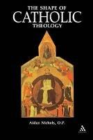 Shape of Catholic Theology: An Introduction To Its Sources, Principles, And History