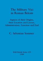 The Military Vici of Roman Britain: Aspects of their origins, their location and layout, administration, function and end