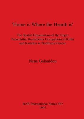 'Home is Where the Hearth is': The Spatial Organisation of the Upper Palaeolithic Rockshelter Occupations at Klithi and Kastritsa in Northwest Greece - Nena Galanidou - cover