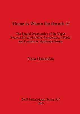 'Home is Where the Hearth is': The Spatial Organisation of the Upper Palaeolithic Rockshelter Occupations at Klithi and Kastritsa in Northwest Greece - Nena Galanidou - cover