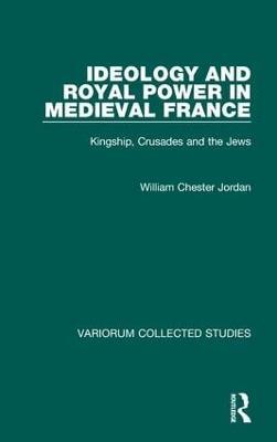 Ideology and Royal Power in Medieval France: Kingship, Crusades and the Jews - William Chester Jordan - cover