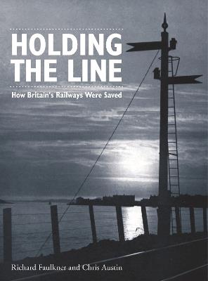 Holding The Line: How Britain's Railways Were Saved - Chris Austin,Richard Faulkner - cover