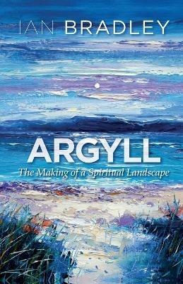 Argyll: The Making of a Spiritual Landscape - Ian Bradley - cover