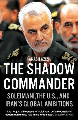 The Shadow Commander: Soleimani, the US, and Iran's Global Ambitions - Arash Azizi - cover