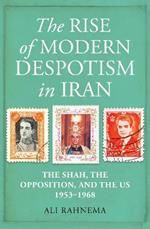 The Rise of Modern Despotism in Iran: The Shah, the Opposition, and the US, 1953-1968