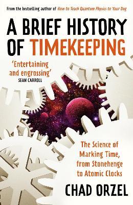 A Brief History of Timekeeping: The Science of Marking Time, from Stonehenge to Atomic Clocks - Chad Orzel - cover