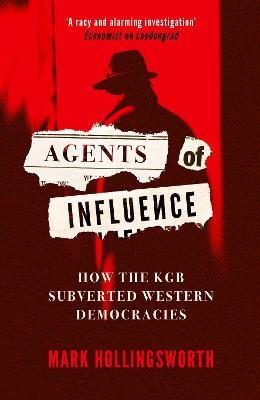 Agents of Influence: How the KGB Subverted Western Democracies - Mark Hollingsworth - cover