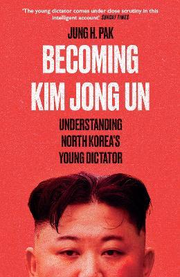 Becoming Kim Jong Un: Understanding North Korea's Young Dictator - Jung H. Pak - cover