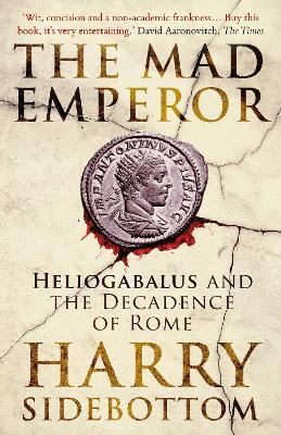 The Mad Emperor: Heliogabalus and the Decadence of Rome - Harry Sidebottom - cover