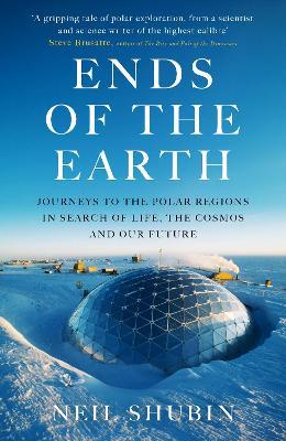 Ends of the Earth: Journeys to the Polar Regions in Search of Life, the Cosmos, and our Future - Neil Shubin - cover