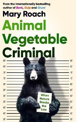 Animal Vegetable Criminal: When Nature Breaks the Law - Mary Roach - cover