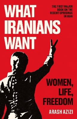What Iranians Want: Women, Life, Freedom - Arash Azizi - cover