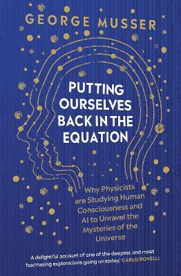Putting Ourselves Back in the Equation: Why Physicists Are Studying Human Consciousness and AI to Unravel the Mysteries of the Universe - George Musser - cover