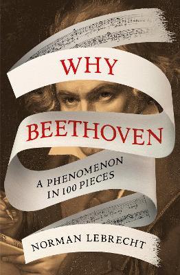 Why Beethoven: A Phenomenon in 100 Pieces - Norman Lebrecht - cover