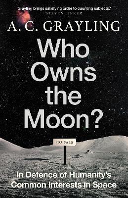 Who Owns the Moon?: In Defence of Humanity’s Common Interests in Space - A. C. Grayling - cover