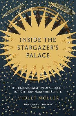 Inside the Stargazer's Palace: The Transformation of Science in 16th-Century Northern Europe - Violet Moller - cover