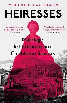 Heiresses: Marriage, Inheritance and Caribbean Slavery - Miranda Kaufmann - cover