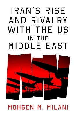 Iran’s Rise and Rivalry with the US in the Middle East - Mohsen M. Milani - cover
