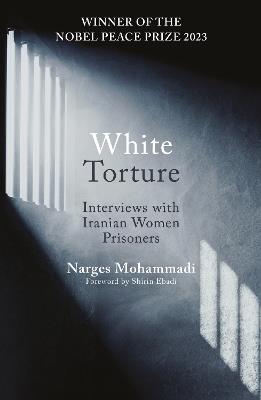 White Torture: Interviews with Iranian Women Prisoners - WINNER OF THE NOBEL PEACE PRIZE 2023 - Narges Mohammadi - cover