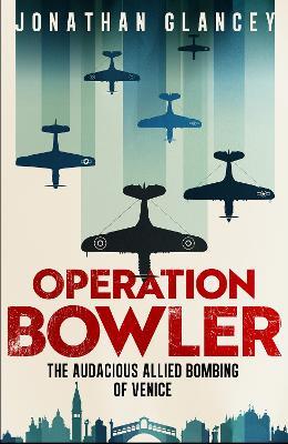 Operation Bowler: The Audacious Allied Bombing of Venice - Jonathan Glancey - cover