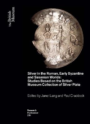 Silver in the Roman, Early Byzantine and Sasanian Worlds: Studies Based on the British Museum Collection of Silver Plate - cover