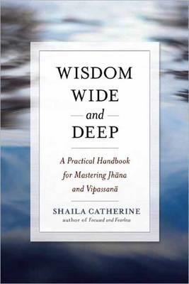 Wisdom Wide and Deep: A Practical Handbook for Mastering Jhna and Vipassan - Shaila Catherine - cover