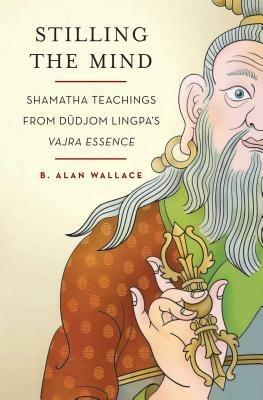 Stilling the Mind: Shamatha Teachings from Dudjom Lingpa's Vajra Essence - B. Alan Wallace - cover