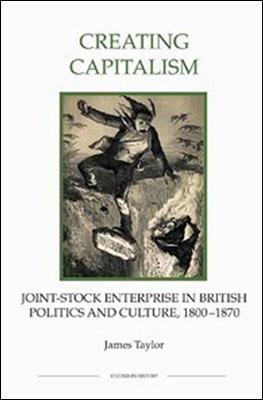 Creating Capitalism: Joint-Stock Enterprise in British Politics and Culture, 1800-1870 - James Taylor - cover